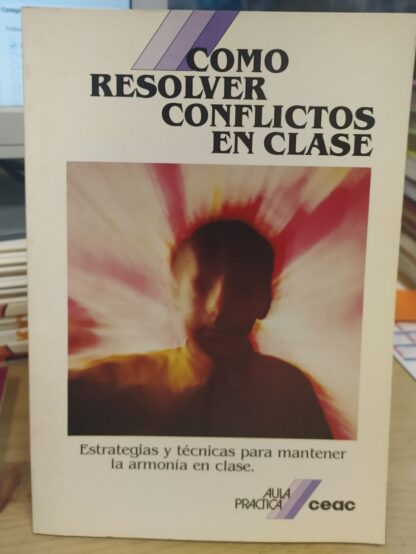 Cómo resolver los conflictos en clase. Estrategias y técnicas para mantener la armonía en clase
