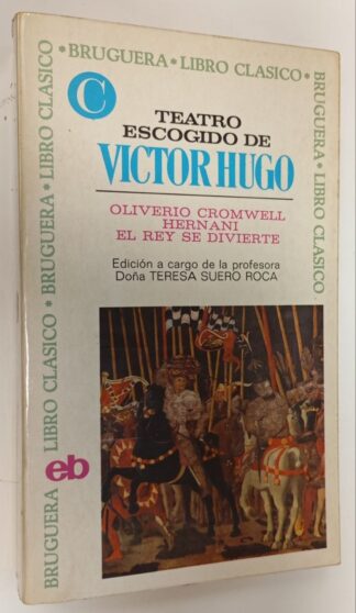 Teatro escogido de Víctor Hugo. Oliverio Cromwell / Hernani / El Rey se divierte