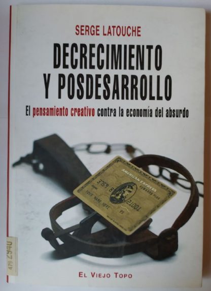 Decrecimiento y posdesarrollo. El pensamiento creativo contra la economía del absurdo.