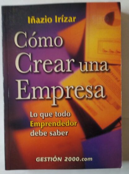 Cómo crear una empresa : lo que todo emprendedor debe saber