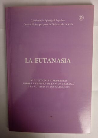 La eutanasia. 100 cuestiones y respuestas sobre la defensa de la vida humana y la actitud de los católicos.