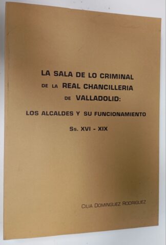 La sala de lo criminal de la real chancilleria de Valladolid. Los alcaldes y su funcionamiento. SS XVI-XIX.
