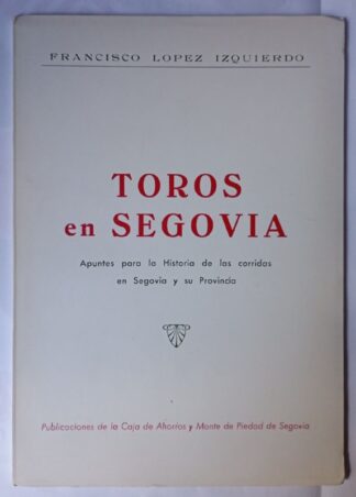 Toros en Segovia. Apuntes para la Historia de las corridas en Segovia y su Provincia
