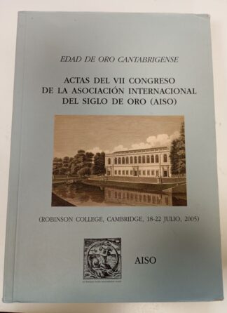 Edad de oro cantabrigense : actas del VII Congreso de la Asociación Internacional de Hispanistas del Siglo de Oro (AISO) : Robinson College, Cambridge, 18-22 de julio de 2005